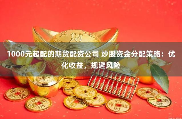 1000元起配的期货配资公司 炒股资金分配策略：优化收益，规避风险