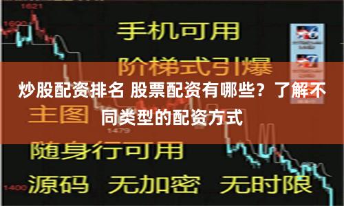 炒股配资排名 股票配资有哪些？了解不同类型的配资方式