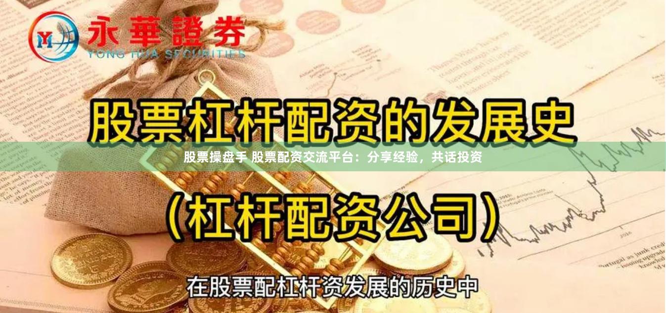 股票操盘手 股票配资交流平台：分享经验，共话投资