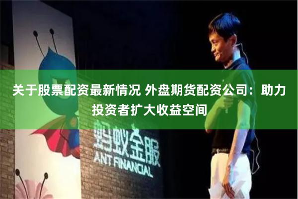 关于股票配资最新情况 外盘期货配资公司：助力投资者扩大收益空间