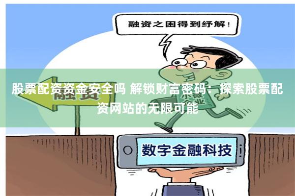 股票配资资金安全吗 解锁财富密码：探索股票配资网站的无限可能