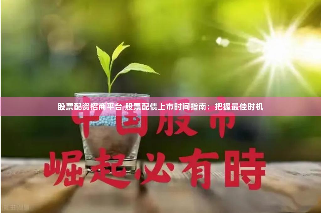 股票配资招商平台 股票配债上市时间指南：把握最佳时机