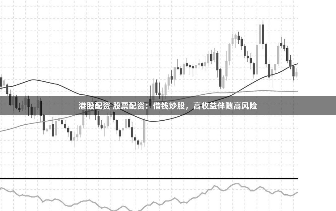港股配资 股票配资：借钱炒股，高收益伴随高风险