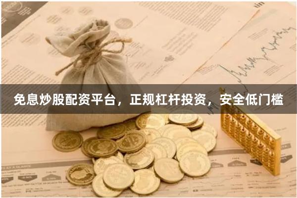 免息炒股配资平台，正规杠杆投资，安全低门槛