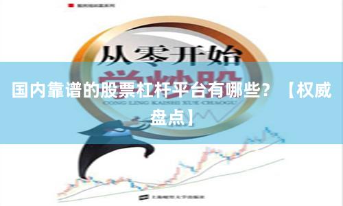 国内靠谱的股票杠杆平台有哪些？【权威盘点】