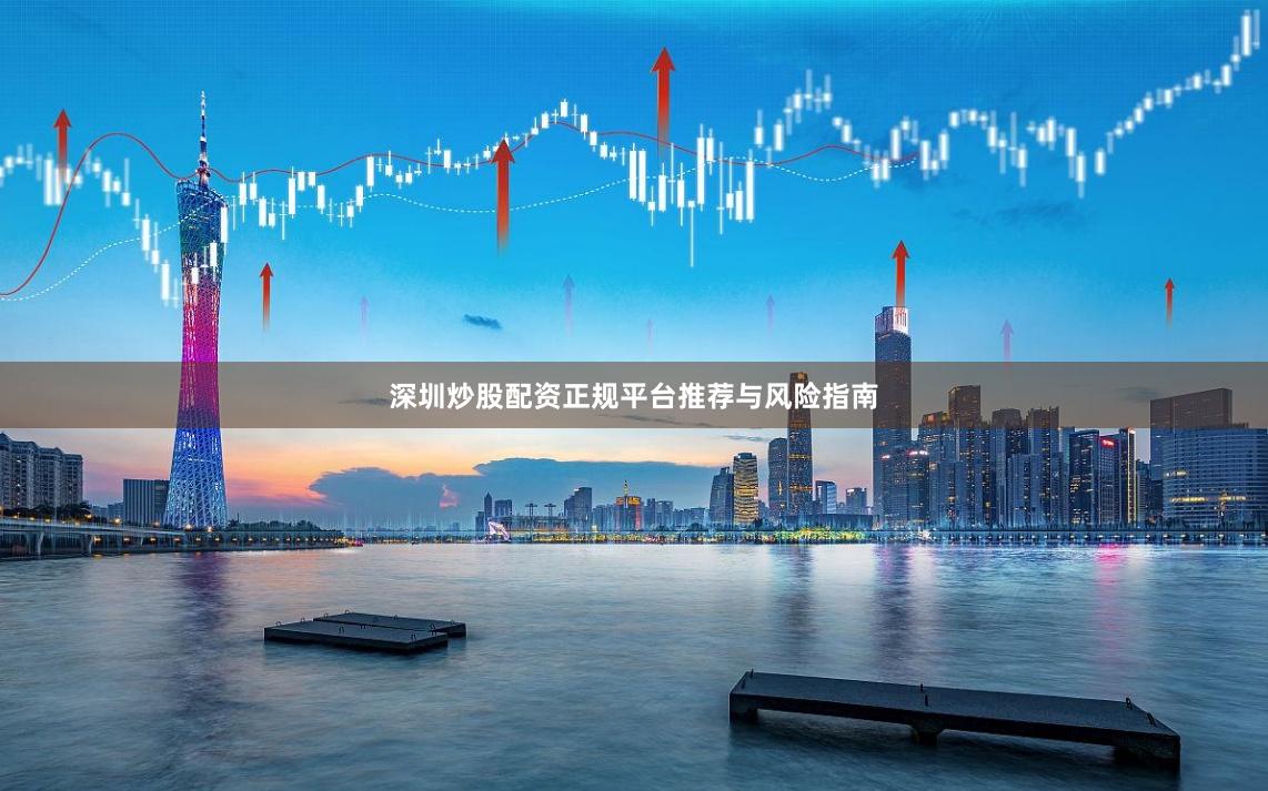 深圳炒股配资正规平台推荐与风险指南