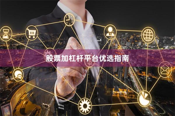 股票加杠杆平台优选指南