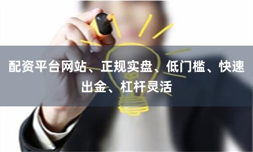 配资平台网站、正规实盘、低门槛、快速出金、杠杆灵活