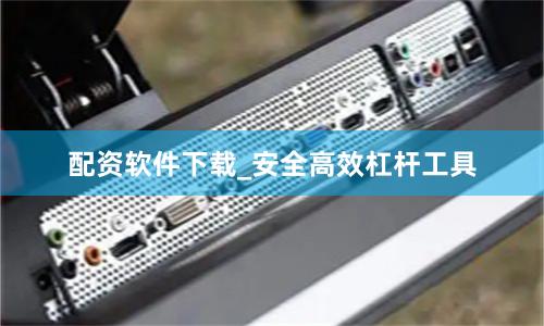 配资软件下载_安全高效杠杆工具