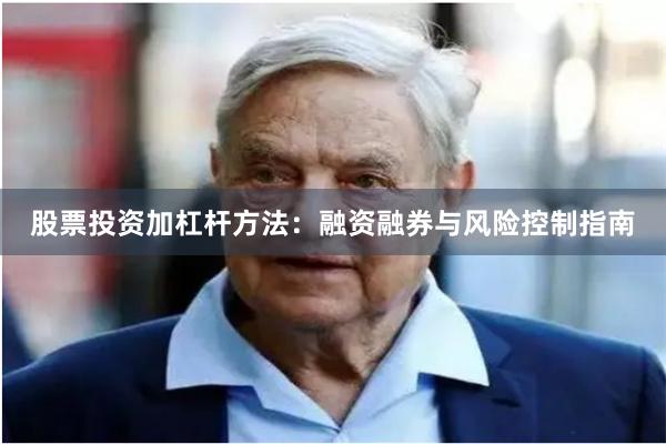 股票投资加杠杆方法：融资融券与风险控制指南