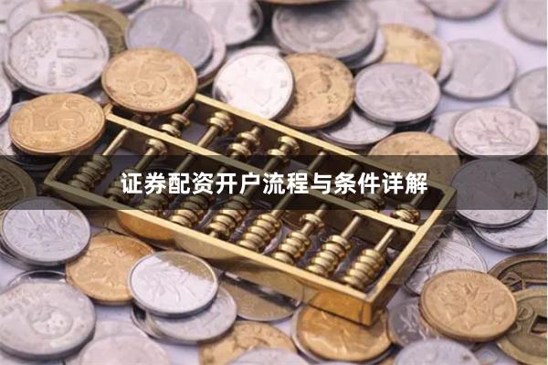 证券配资开户流程与条件详解