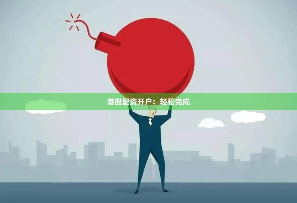 港股配资开户：轻松完成