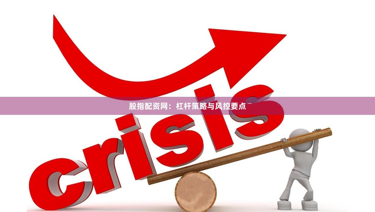 股指配资网：杠杆策略与风控要点