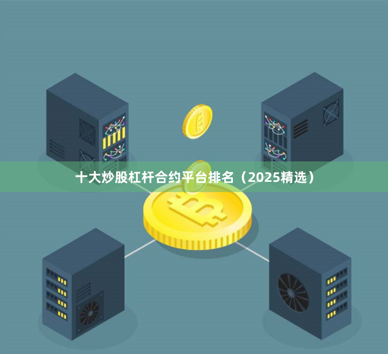 十大炒股杠杆合约平台排名（2025精选）